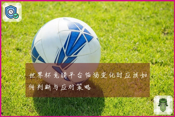 世界杯竞猜平台临场变化时应该如何判断与应对策略