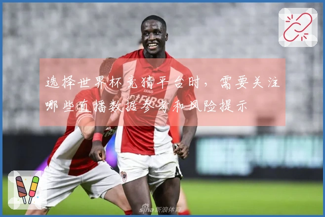 选择世界杯竞猜平台时，需要关注哪些直播数据参考和风险提示
