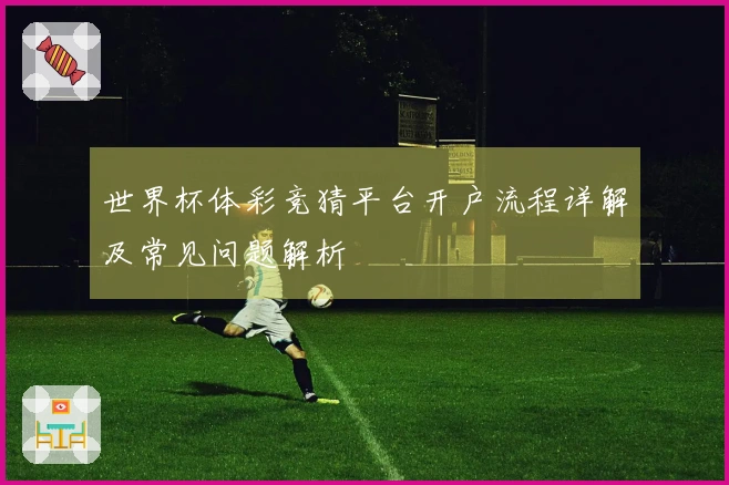 世界杯体彩竞猜平台开户流程详解及常见问题解析