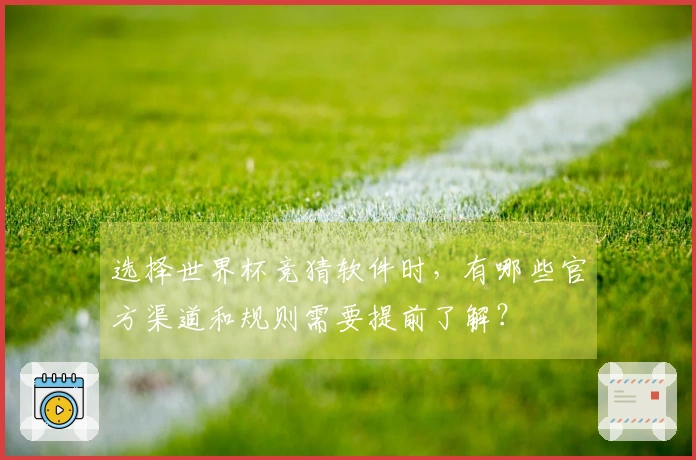 选择世界杯竞猜软件时，有哪些官方渠道和规则需要提前了解？