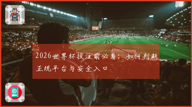 2026世界杯投注前必看：如何判断正规平台与安全入口